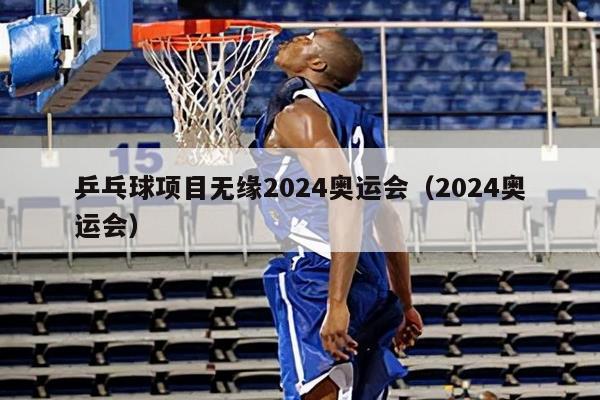 乒乓球项目无缘2024奥运会（2024奥运会）(图1)