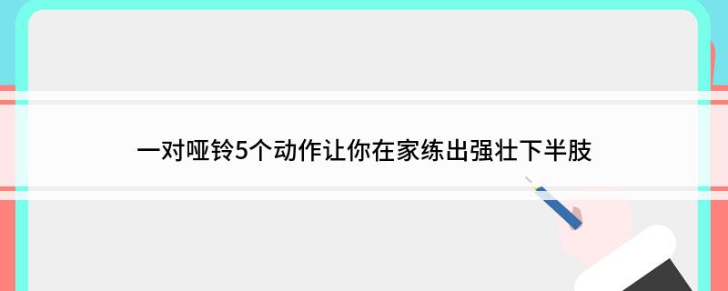 威廉希尔WilliamHill一对哑铃5个动作让你在家练出强壮下半肢(图1)